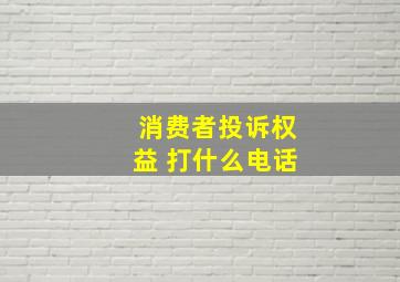 消费者投诉权益 打什么电话